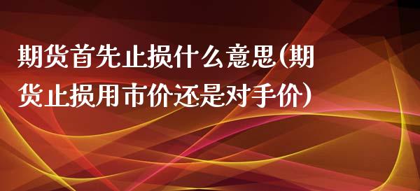 期货首先止损什么意思(期货止损用市价还是对手价)_https://gjqh.wpmee.com_期货新闻_第1张