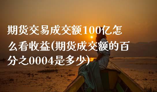 期货交易成交额100亿怎么看收益(期货成交额的百分之0004是多少)_https://gjqh.wpmee.com_期货开户_第1张