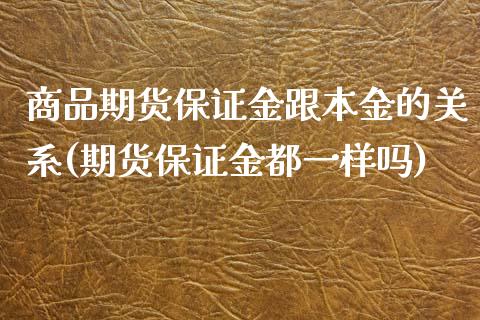 商品期货保证金跟本金的关系(期货保证金都一样吗)_https://gjqh.wpmee.com_国际期货_第1张