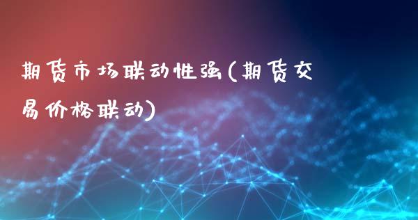 期货市场联动性强(期货交易价格联动)_https://gjqh.wpmee.com_期货平台_第1张