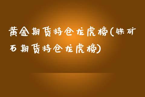 黄金期货持仓龙虎榜(铁矿石期货持仓龙虎榜)_https://gjqh.wpmee.com_期货开户_第1张