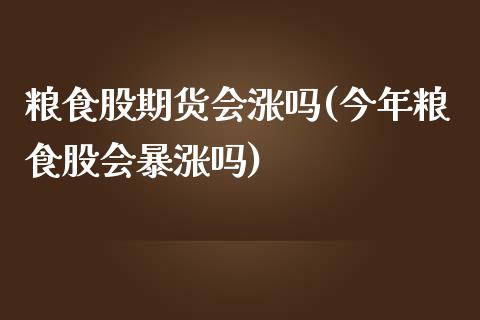 粮食股期货会涨吗(今年粮食股会暴涨吗)_https://gjqh.wpmee.com_期货开户_第1张