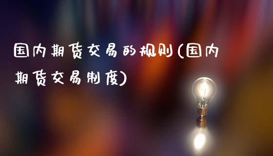 国内期货交易的规则(国内期货交易制度)_https://gjqh.wpmee.com_期货开户_第1张