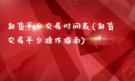 期货平台交易时间表(期货交易平台操作指南)_https://gjqh.wpmee.com_期货开户_第1张