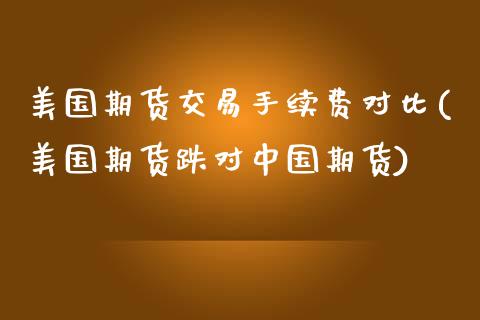 美国期货交易手续费对比(美国期货跌对中国期货)_https://gjqh.wpmee.com_期货百科_第1张