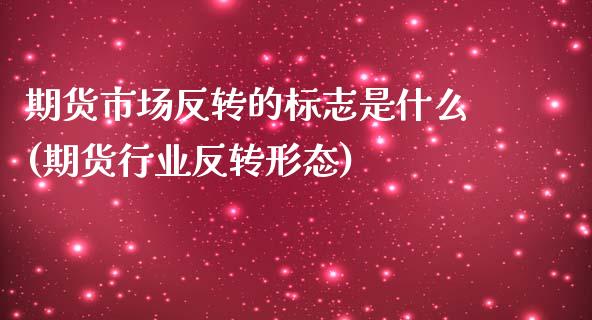 期货市场反转的标志是什么(期货行业反转形态)_https://gjqh.wpmee.com_期货百科_第1张