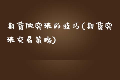 期货做突破的技巧(期货突破交易策略)_https://gjqh.wpmee.com_国际期货_第1张