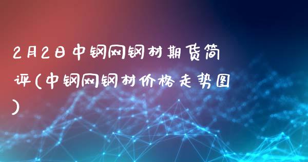 2月2日中钢网钢材期货简评(中钢网钢材价格走势图)_https://gjqh.wpmee.com_期货平台_第1张