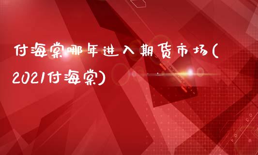 付海棠哪年进入期货市场(2021付海棠)_https://gjqh.wpmee.com_期货开户_第1张