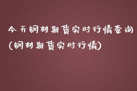 今天钢材期货实时行情查询(钢材期货实时行情)_https://gjqh.wpmee.com_期货新闻_第1张