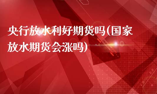 央行放水利好期货吗(国家放水期货会涨吗)_https://gjqh.wpmee.com_期货新闻_第1张