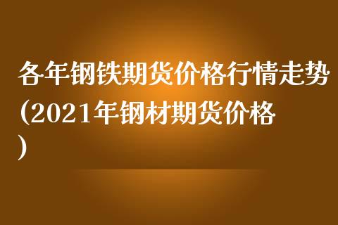 各年钢铁期货价格行情走势(2021年钢材期货价格)_https://gjqh.wpmee.com_期货开户_第1张