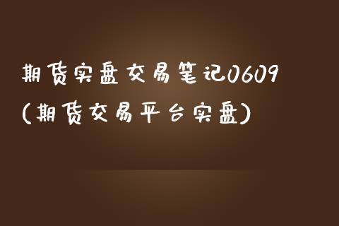 期货实盘交易笔记0609(期货交易平台实盘)_https://gjqh.wpmee.com_期货平台_第1张