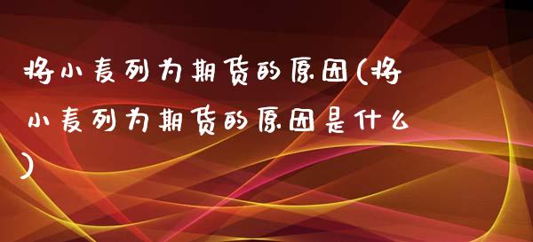 将小麦列为期货的原因(将小麦列为期货的原因是什么)_https://gjqh.wpmee.com_国际期货_第1张