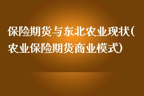 保险期货与东北农业现状(农业保险期货商业模式)_https://gjqh.wpmee.com_国际期货_第1张