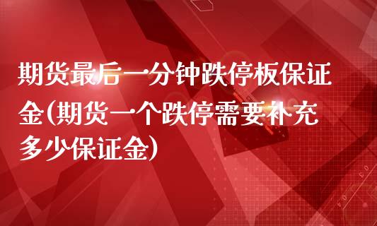 期货最后一分钟跌停板保证金(期货一个跌停需要补充多少保证金)_https://gjqh.wpmee.com_期货百科_第1张