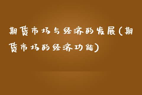 期货市场与经济的发展(期货市场的经济功能)_https://gjqh.wpmee.com_期货开户_第1张