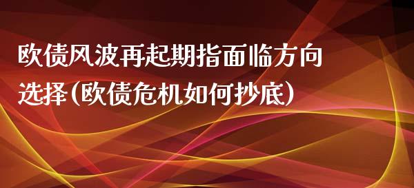 欧债风波再起期指面临方向选择(欧债危机如何抄底)_https://gjqh.wpmee.com_国际期货_第1张