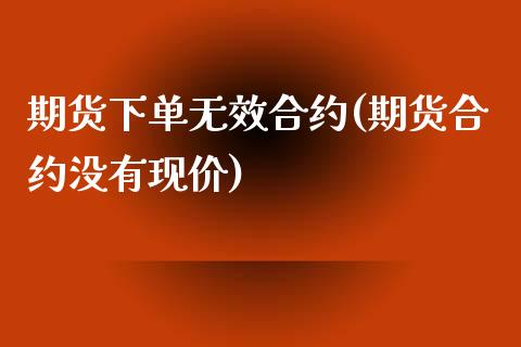 期货下单无效合约(期货合约没有现价)_https://gjqh.wpmee.com_国际期货_第1张