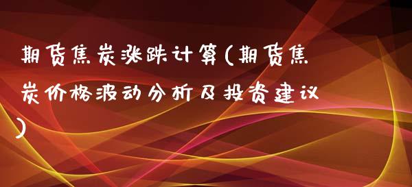 期货焦炭涨跌计算(期货焦炭价格波动分析及投资建议)_https://gjqh.wpmee.com_期货百科_第1张