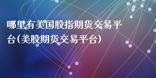 哪里有美国股指期货交易平台(美股期货交易平台)_https://gjqh.wpmee.com_期货平台_第1张