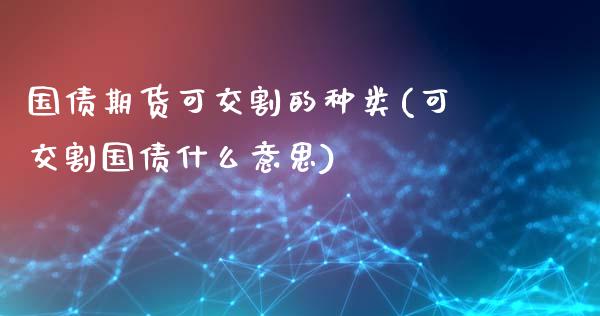 国债期货可交割的种类(可交割国债什么意思)_https://gjqh.wpmee.com_期货百科_第1张