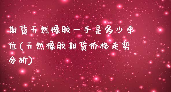 期货天然橡胶一手是多少单位(天然橡胶期货价格走势分析)_https://gjqh.wpmee.com_国际期货_第1张