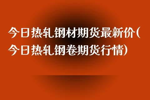 今日热轧钢材期货最新价(今日热轧钢卷期货行情)_https://gjqh.wpmee.com_国际期货_第1张