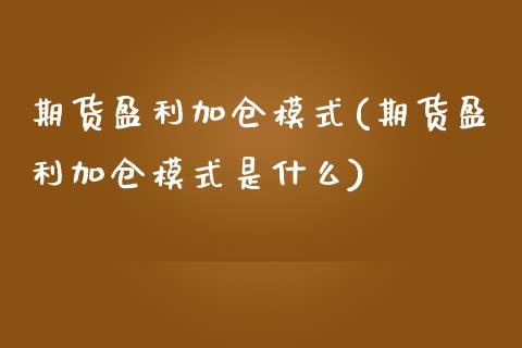 期货盈利加仓模式(期货盈利加仓模式是什么)_https://gjqh.wpmee.com_期货开户_第1张