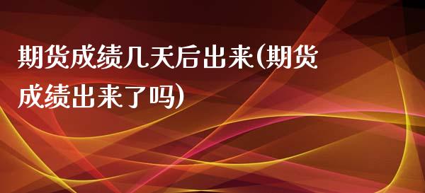 期货成绩几天后出来(期货成绩出来了吗)_https://gjqh.wpmee.com_期货百科_第1张