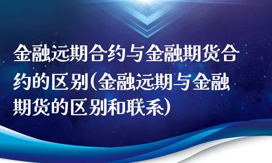 金融远期合约与金融期货合约的区别(金融远期与金融期货的区别和联系)_https://gjqh.wpmee.com_期货平台_第1张