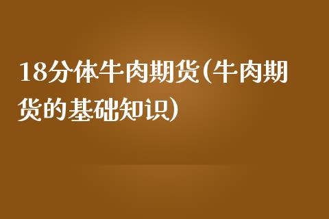 18分体牛肉期货(牛肉期货的基础知识)_https://gjqh.wpmee.com_期货新闻_第1张