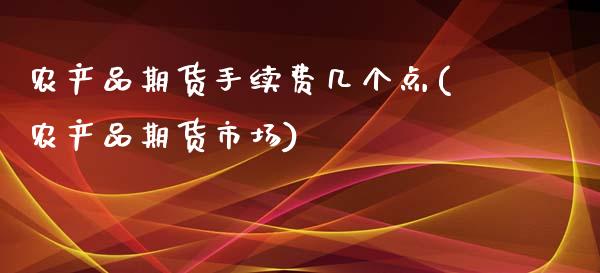 农产品期货手续费几个点(农产品期货市场)_https://gjqh.wpmee.com_期货平台_第1张