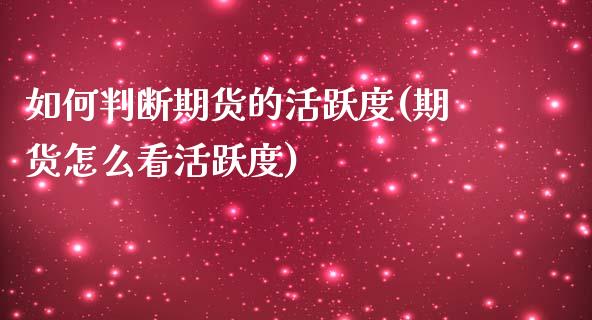 如何判断期货的活跃度(期货怎么看活跃度)_https://gjqh.wpmee.com_期货百科_第1张