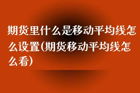 期货里什么是移动平均线怎么设置(期货移动平均线怎么看)_https://gjqh.wpmee.com_期货百科_第1张