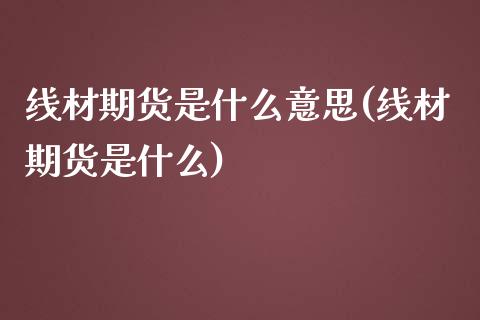 线材期货是什么意思(线材期货是什么)_https://gjqh.wpmee.com_国际期货_第1张