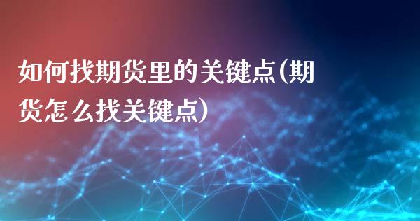 如何找期货里的关键点(期货怎么找关键点)_https://gjqh.wpmee.com_期货百科_第1张