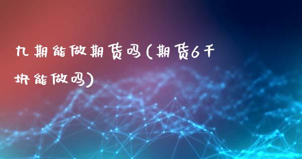 九期能做期货吗(期货6千块能做吗)_https://gjqh.wpmee.com_期货开户_第1张