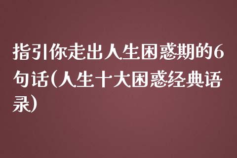 指引你走出人生困惑期的6句话(人生十大困惑经典语录)_https://gjqh.wpmee.com_期货新闻_第1张