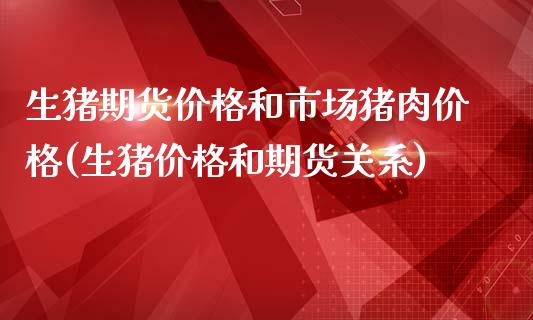 生猪期货价格和市场猪肉价格(生猪价格和期货关系)_https://gjqh.wpmee.com_期货开户_第1张