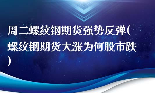 周二螺纹钢期货强势反弹(螺纹钢期货大涨为何股市跌)_https://gjqh.wpmee.com_期货百科_第1张