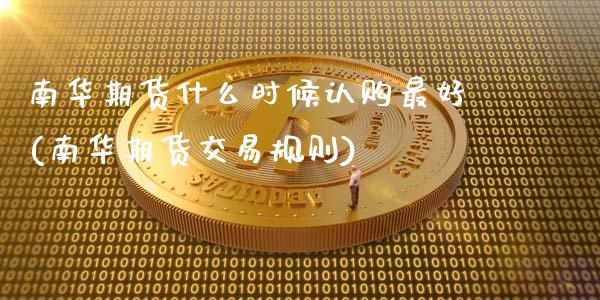 南华期货什么时候认购最好(南华期货交易规则)_https://gjqh.wpmee.com_期货平台_第1张