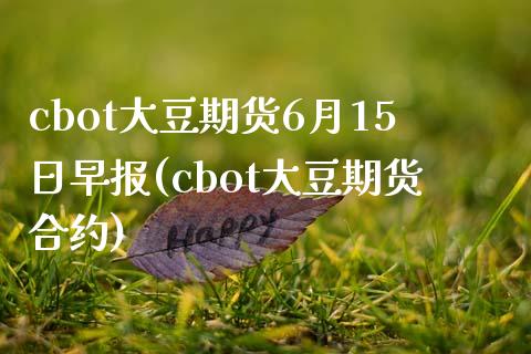 cbot大豆期货6月15日早报(cbot大豆期货合约)_https://gjqh.wpmee.com_期货平台_第1张