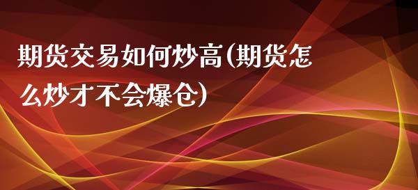 期货交易如何炒高(期货怎么炒才不会爆仓)_https://gjqh.wpmee.com_国际期货_第1张