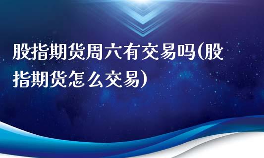 股指期货周六有交易吗(股指期货怎么交易)_https://gjqh.wpmee.com_期货新闻_第1张