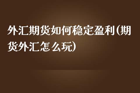 外汇期货如何稳定盈利(期货外汇怎么玩)_https://gjqh.wpmee.com_期货开户_第1张