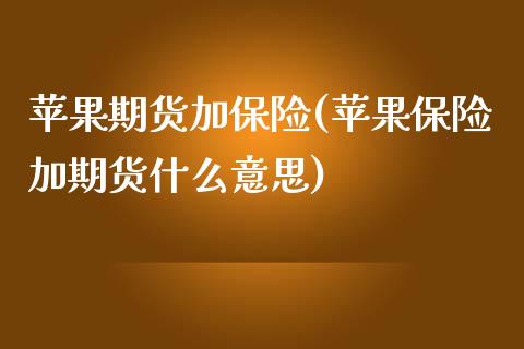 苹果期货加保险(苹果保险加期货什么意思)_https://gjqh.wpmee.com_期货百科_第1张