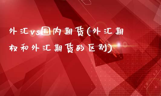 外汇vs国内期货(外汇期权和外汇期货的区别)_https://gjqh.wpmee.com_期货百科_第1张