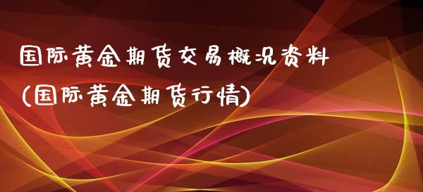 国际黄金期货交易概况资料(国际黄金期货行情)_https://gjqh.wpmee.com_期货百科_第1张