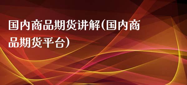 国内商品期货讲解(国内商品期货平台)_https://gjqh.wpmee.com_国际期货_第1张